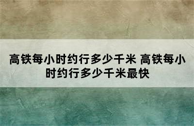 高铁每小时约行多少千米 高铁每小时约行多少千米最快